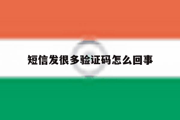 短信发很多验证码怎么回事 短信发很多验证码怎么回事