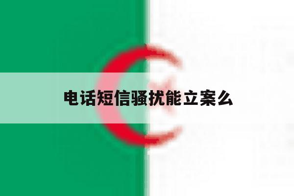 电话短信骚扰能立案么 电话短信骚扰能立案么