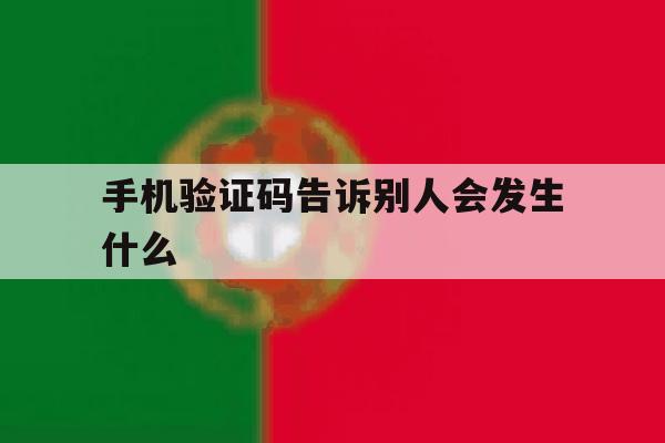 手机验证码告诉别人会发生什么 手机验证码告诉别人会发生什么