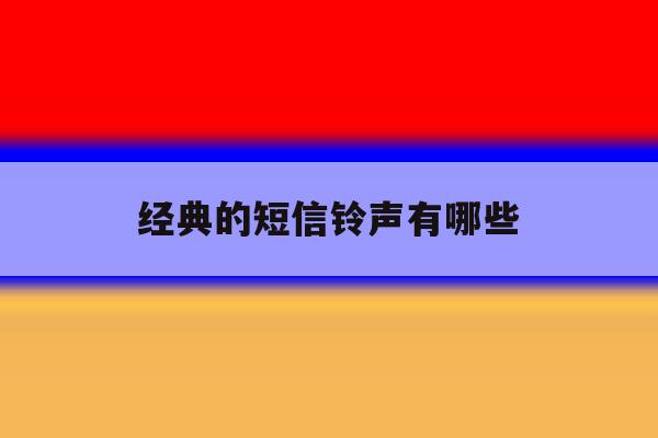 经典的短信铃声有哪些 经典的短信铃声有哪些