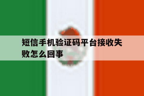 短信手机验证码平台接收失败怎么回事 短信手机验证码平台接收失败怎么回事