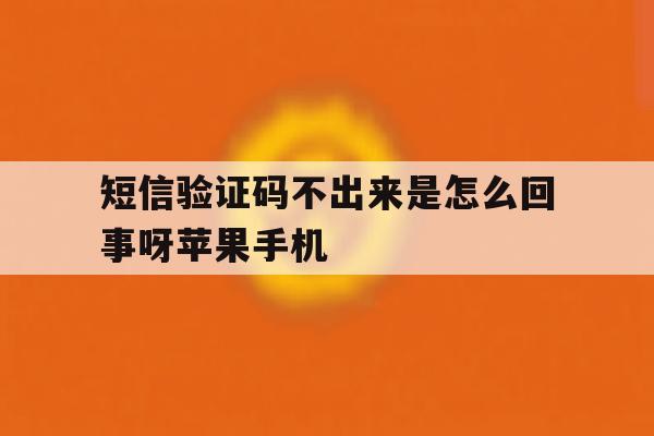短信验证码不出来是怎么回事呀苹果手机 短信验证码不出来是怎么回事呀苹果手机