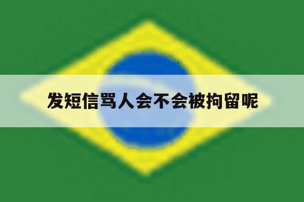 发短信骂人会不会被拘留呢 发短信骂人会不会被拘留呢