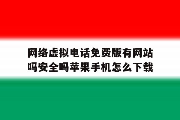 包含网络虚拟电话免费版有网站吗安全吗苹果手机怎么下载的词条 包含网络虚拟电话免费版有网站吗安全吗苹果手机怎么下载的词条