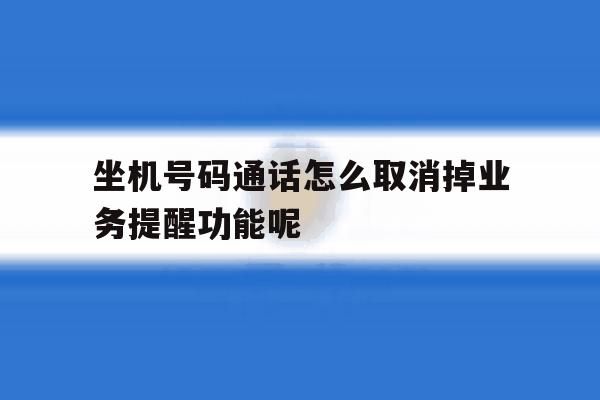 坐机号码通话怎么取消掉业务提醒功能呢 坐机号码通话怎么取消掉业务提醒功能呢