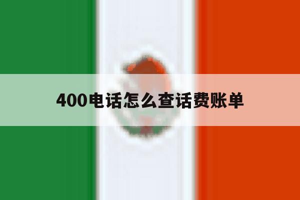 400电话怎么查话费账单 400电话怎么查话费账单