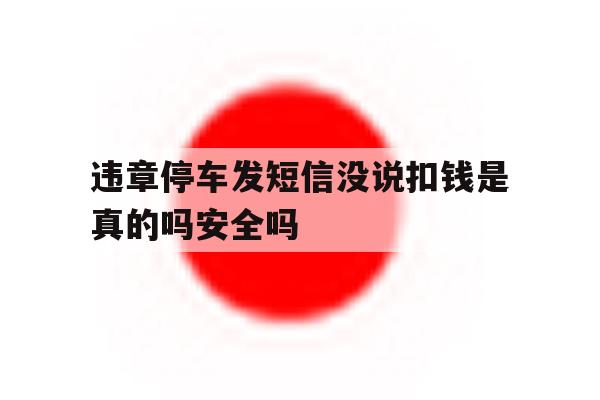 违章停车发短信没说扣钱是真的吗安全吗的简单介绍 违章停车发短信没说扣钱是真的吗安全吗的简单介绍