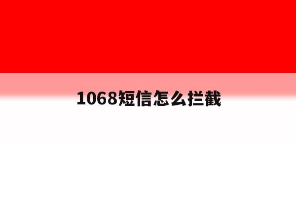 1068短信怎么拦截 1068短信怎么拦截