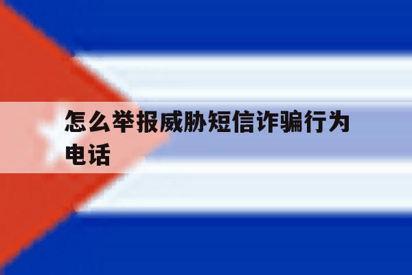怎么举报威胁短信诈骗行为电话 怎么举报威胁短信诈骗行为电话
