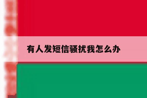 有人发短信骚扰我怎么办 有人发短信骚扰我怎么办