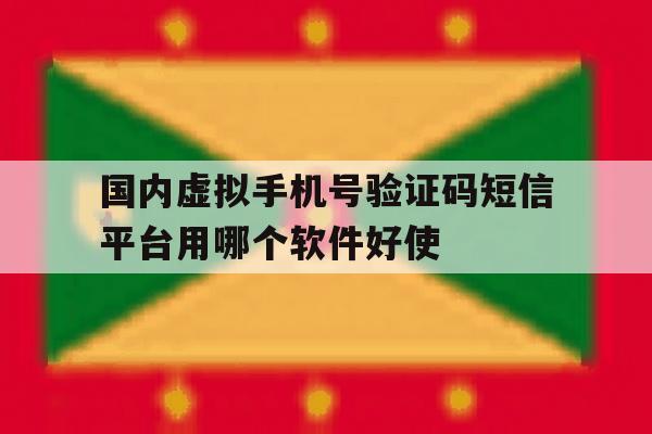 包含国内虚拟手机号验证码短信平台用哪个软件好使的词条 包含国内虚拟手机号验证码短信平台用哪个软件好使的词条