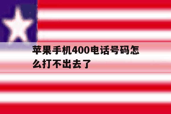 苹果手机400电话号码怎么打不出去了 苹果手机400电话号码怎么打不出去了