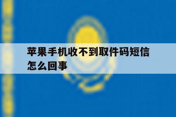 苹果手机收不到取件码短信怎么回事 苹果手机收不到取件码短信怎么回事