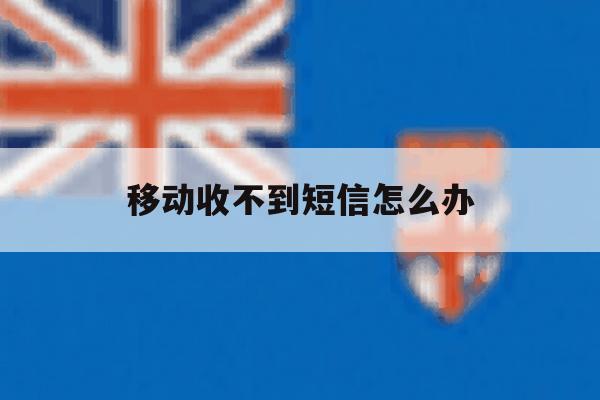 移动收不到短信怎么办 移动收不到短信怎么办