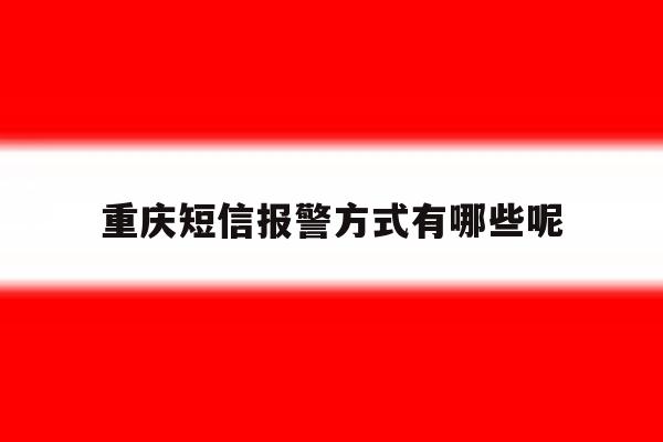 重庆短信报警方式有哪些呢 重庆短信报警方式有哪些呢