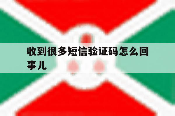 收到很多短信验证码怎么回事儿 收到很多短信验证码怎么回事儿