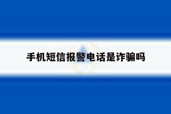 手机短信报警电话是诈骗吗 手机短信报警电话是诈骗吗