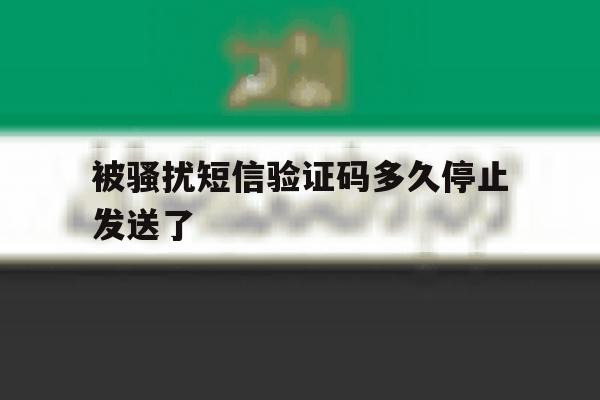 被骚扰短信验证码多久停止发送了 被骚扰短信验证码多久停止发送了