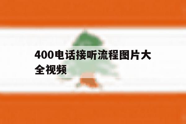 400电话接听流程图片大全视频 400电话接听流程图片大全视频