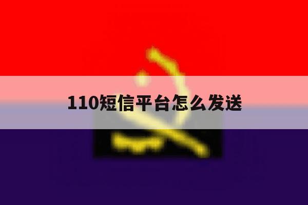 110短信平台怎么发送 110短信平台怎么发送
