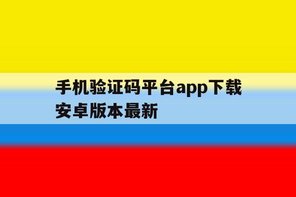 关于手机验证码平台app下载安卓版本最新的信息 关于手机验证码平台app下载安卓版本最新的信息