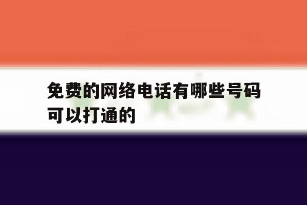 免费的网络电话有哪些号码可以打通的 免费的网络电话有哪些号码可以打通的