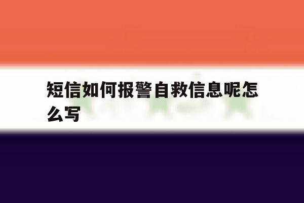短信如何报警自救信息呢怎么写 短信如何报警自救信息呢怎么写