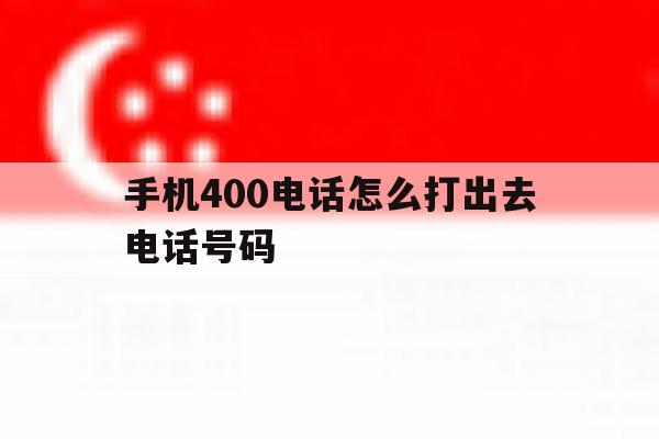 手机400电话怎么打出去电话号码 手机400电话怎么打出去电话号码