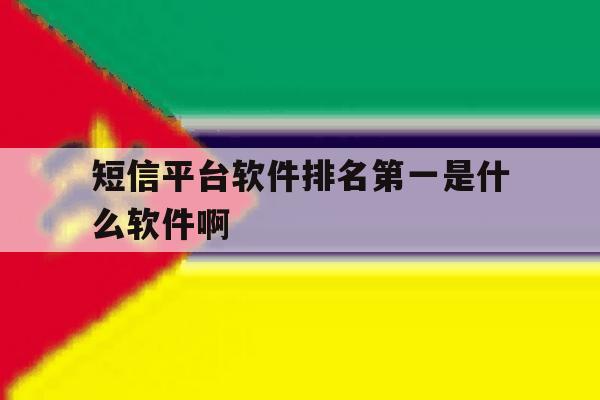包含短信平台软件排名第一是什么软件啊的词条 包含短信平台软件排名第一是什么软件啊的词条