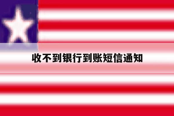 收不到银行到账短信通知 收不到银行到账短信通知