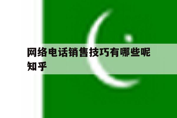 包含网络电话销售技巧有哪些呢知乎的词条 包含网络电话销售技巧有哪些呢知乎的词条