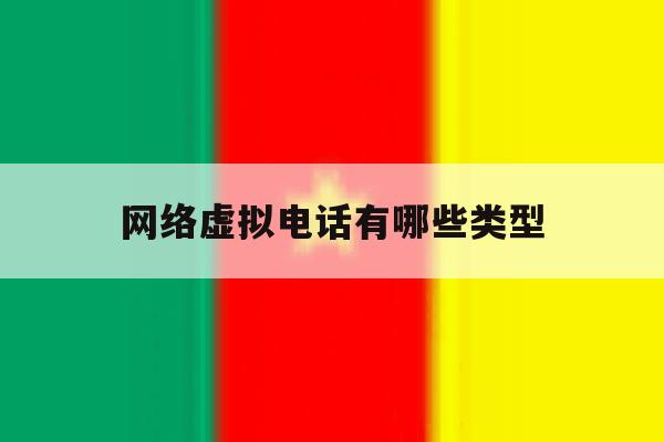 网络虚拟电话有哪些类型 网络虚拟电话有哪些类型