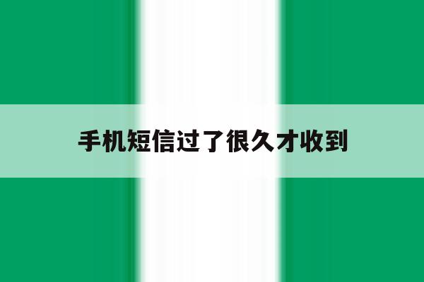 手机短信过了很久才收到 手机短信过了很久才收到