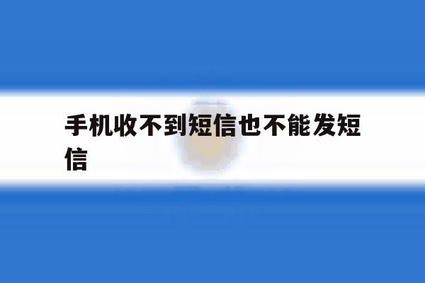 手机收不到短信也不能发短信 手机收不到短信也不能发短信