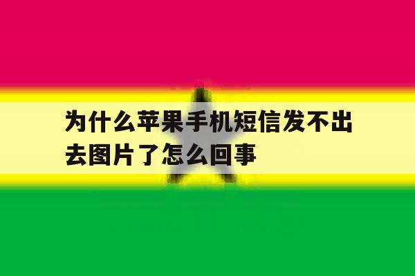 为什么苹果手机短信发不出去图片了怎么回事 为什么苹果手机短信发不出去图片了怎么回事