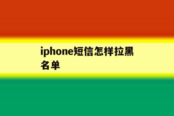 iphone短信怎样拉黑名单 iphone短信怎样拉黑名单