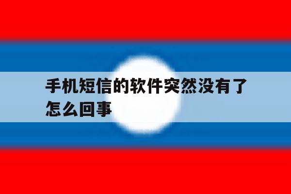 手机短信的软件突然没有了怎么回事 手机短信的软件突然没有了怎么回事