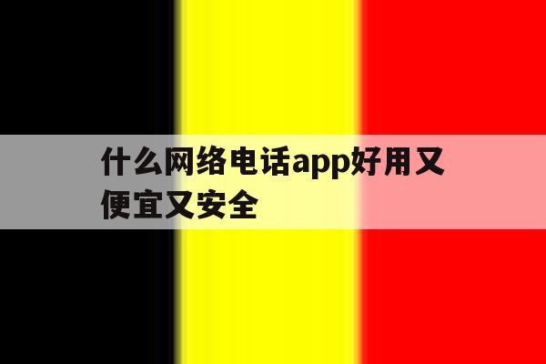 什么网络电话app好用又便宜又安全 什么网络电话app好用又便宜又安全