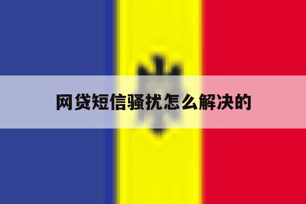 网贷短信骚扰怎么解决的 网贷短信骚扰怎么解决的