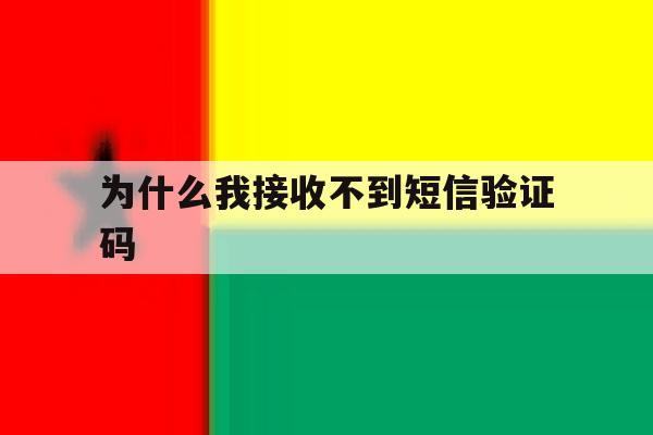 为什么我接收不到短信验证码 为什么我接收不到短信验证码