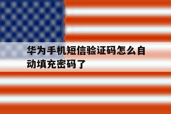华为手机短信验证码怎么自动填充密码了 华为手机短信验证码怎么自动填充密码了