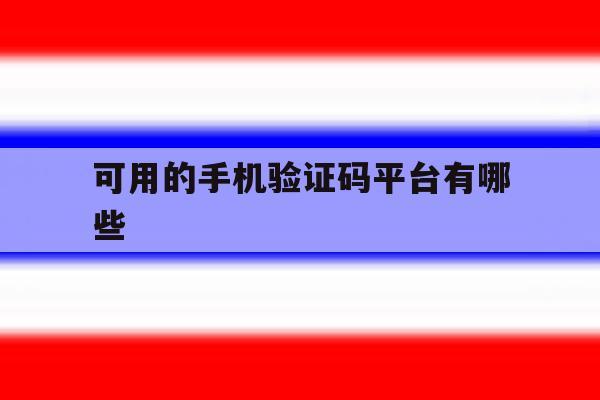 可用的手机验证码平台有哪些 可用的手机验证码平台有哪些