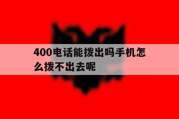 400电话能拨出吗手机怎么拨不出去呢 400电话能拨出吗手机怎么拨不出去呢