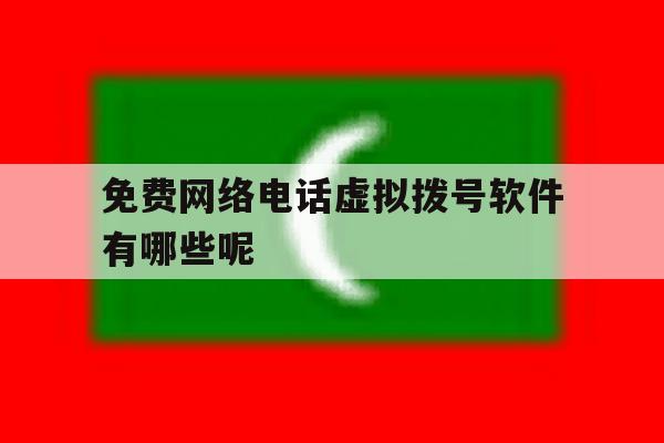 免费网络电话虚拟拨号软件有哪些呢 免费网络电话虚拟拨号软件有哪些呢