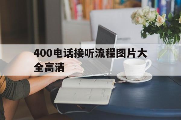 400电话接听流程图片大全高清 400电话接听流程图片大全高清