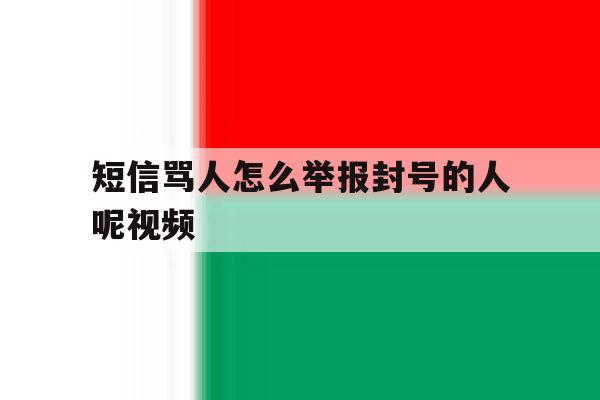 短信骂人怎么举报封号的人呢视频 短信骂人怎么举报封号的人呢视频