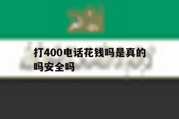 打400电话花钱吗是真的吗安全吗 打400电话花钱吗是真的吗安全吗
