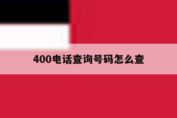 400电话查询号码怎么查 400电话查询号码怎么查