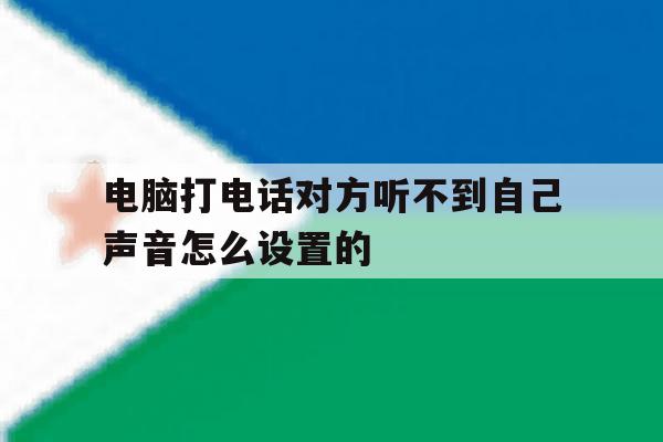 电脑打电话对方听不到自己声音怎么设置的 电脑打电话对方听不到自己声音怎么设置的
