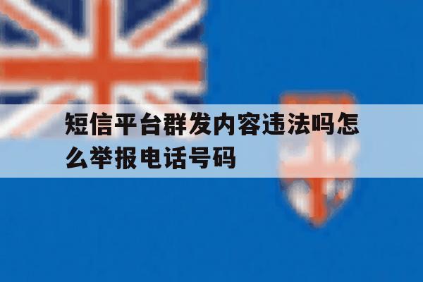 短信平台群发内容违法吗怎么举报电话号码的简单介绍 短信平台群发内容违法吗怎么举报电话号码的简单介绍